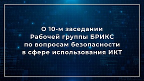О 10-м заседании Рабочей группы БРИКС по вопросам безопасности в сфере использования информационно-коммуникационных технологий
